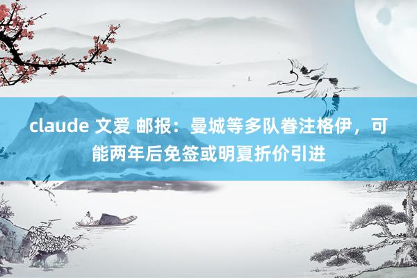 claude 文爱 邮报：曼城等多队眷注格伊，可能两年后免签或明夏折价引进