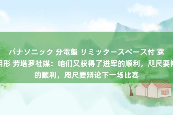 パナソニック 分電盤 リミッタースペース付 露出・半埋込両用形 劳塔罗社媒：咱们又获得了进军的顺利，咫尺要辩论下一场比赛