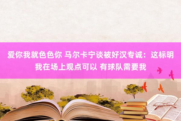 爱你我就色色你 马尔卡宁谈被好汉专诚：这标明我在场上观点可以 有球队需要我