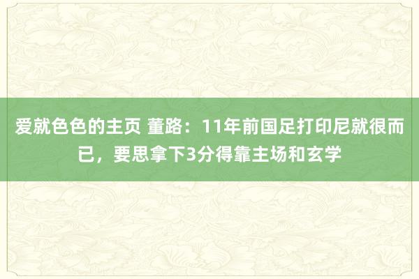 爱就色色的主页 董路:11年前国足打印尼就很而已,要思拿下3分得靠主场和玄学