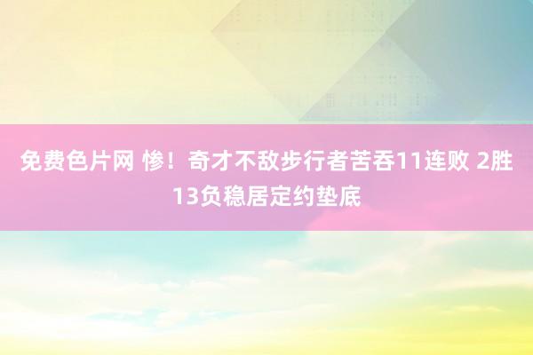 免费色片网 惨！奇才不敌步行者苦吞11连败 2胜13负稳居定约垫底
