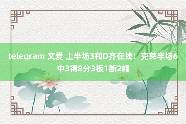 telegram 文爱 上半场3和D齐在线！克莱半场6中3得8分3板1断2帽
